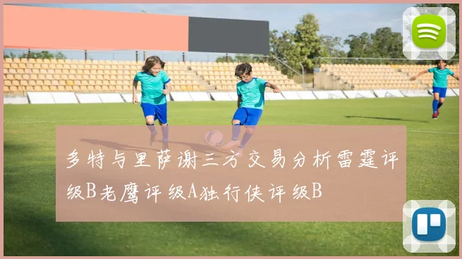 多特与里萨谢三方交易分析雷霆评级B老鹰评级A独行侠评级B